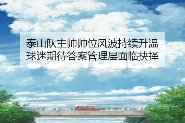泰山队主帅帅位风波持续升温 球迷期待答案管理层面临抉择